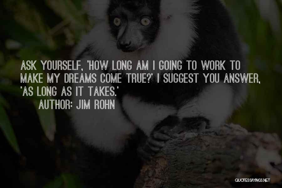 Jim Rohn Quotes: Ask Yourself, 'how Long Am I Going To Work To Make My Dreams Come True?' I Suggest You Answer, 'as