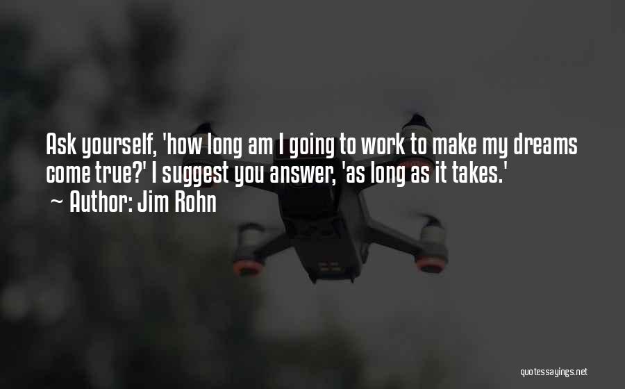 Jim Rohn Quotes: Ask Yourself, 'how Long Am I Going To Work To Make My Dreams Come True?' I Suggest You Answer, 'as