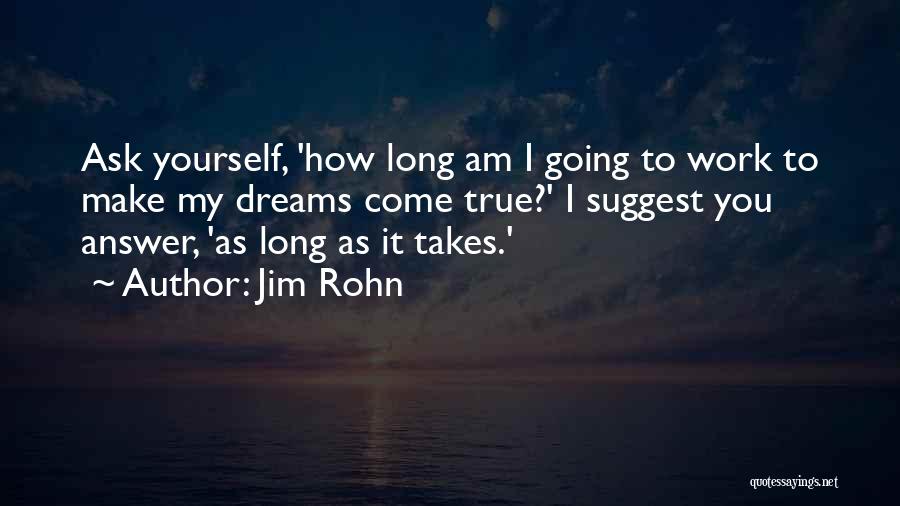 Jim Rohn Quotes: Ask Yourself, 'how Long Am I Going To Work To Make My Dreams Come True?' I Suggest You Answer, 'as