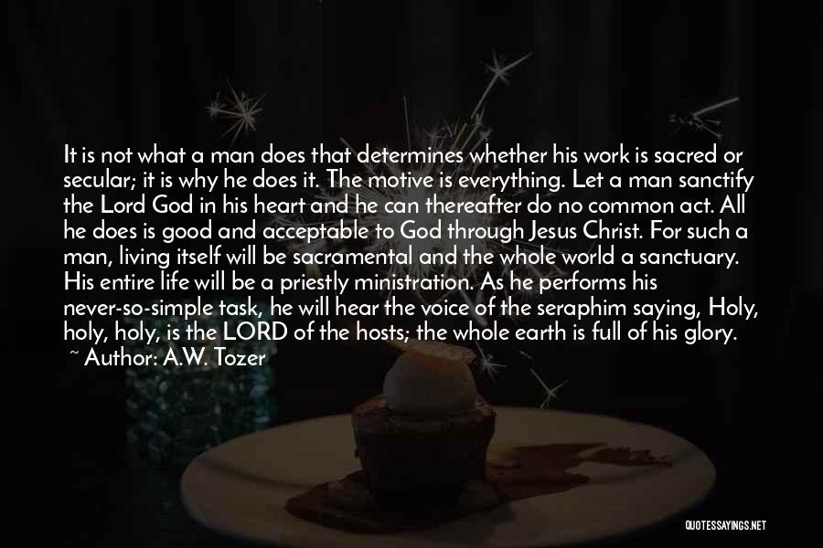 A.W. Tozer Quotes: It Is Not What A Man Does That Determines Whether His Work Is Sacred Or Secular; It Is Why He