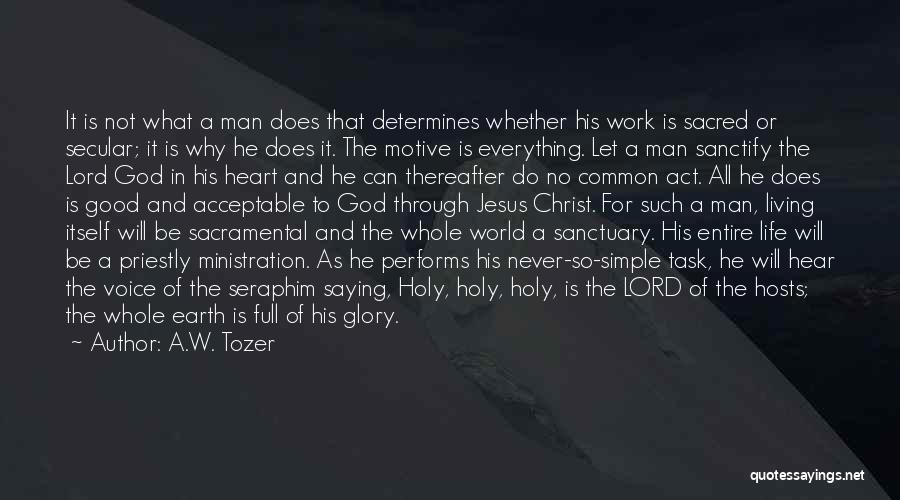 A.W. Tozer Quotes: It Is Not What A Man Does That Determines Whether His Work Is Sacred Or Secular; It Is Why He