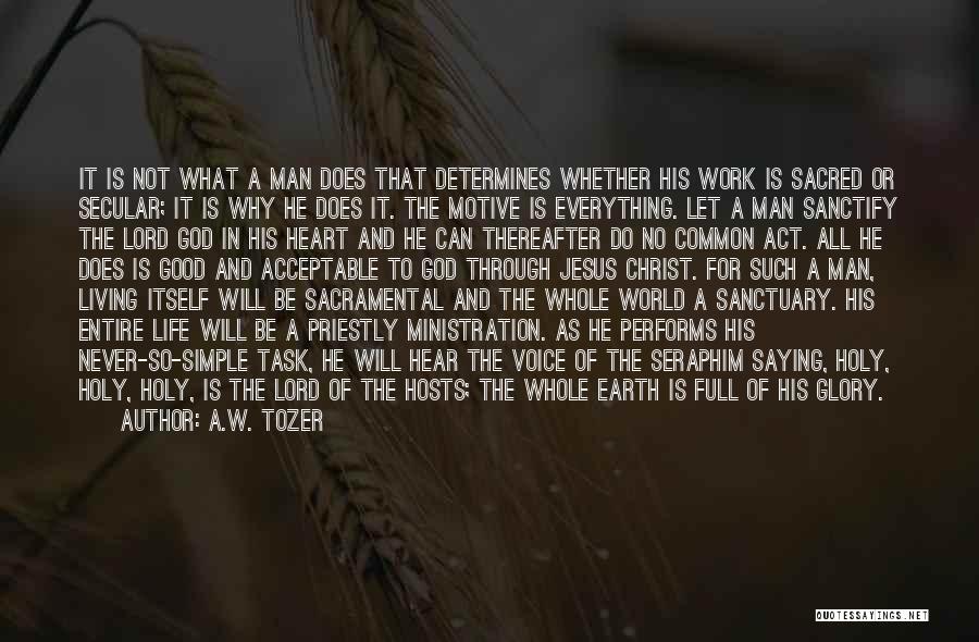 A.W. Tozer Quotes: It Is Not What A Man Does That Determines Whether His Work Is Sacred Or Secular; It Is Why He