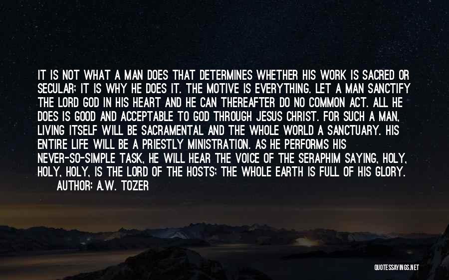 A.W. Tozer Quotes: It Is Not What A Man Does That Determines Whether His Work Is Sacred Or Secular; It Is Why He