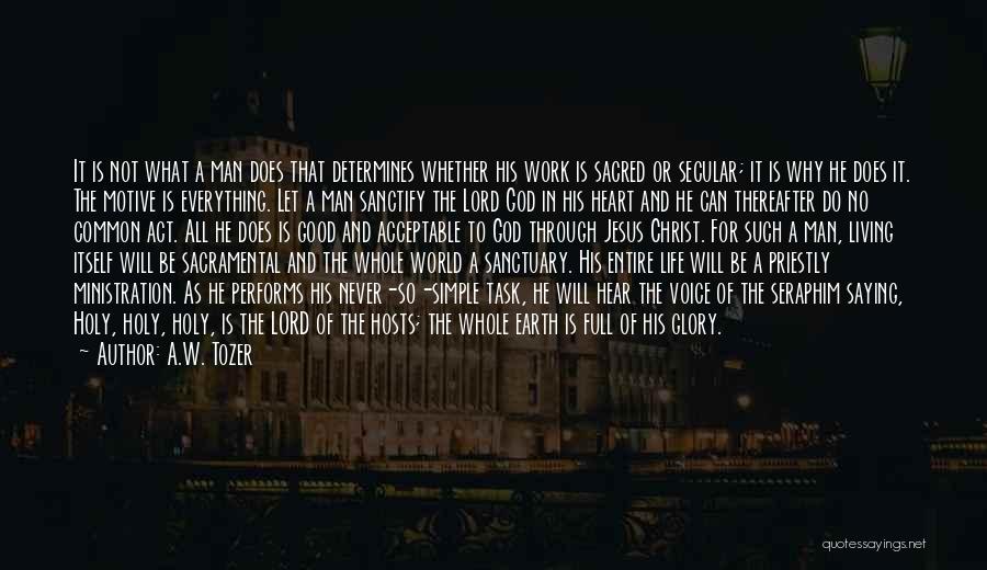 A.W. Tozer Quotes: It Is Not What A Man Does That Determines Whether His Work Is Sacred Or Secular; It Is Why He