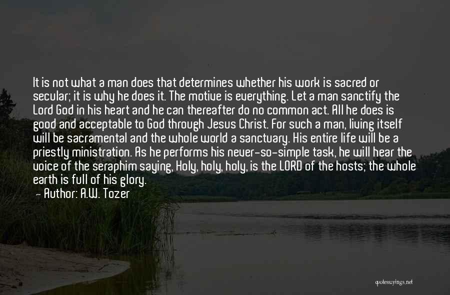 A.W. Tozer Quotes: It Is Not What A Man Does That Determines Whether His Work Is Sacred Or Secular; It Is Why He