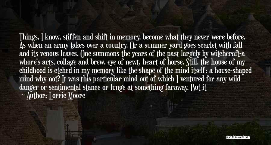 Lorrie Moore Quotes: Things, I Know, Stiffen And Shift In Memory, Become What They Never Were Before. As When An Army Takes Over