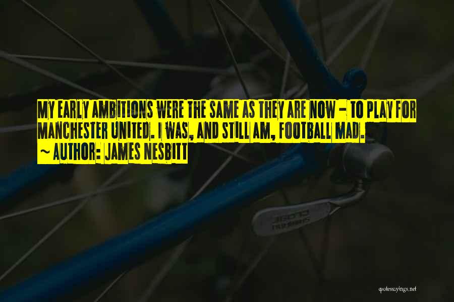 James Nesbitt Quotes: My Early Ambitions Were The Same As They Are Now - To Play For Manchester United. I Was, And Still