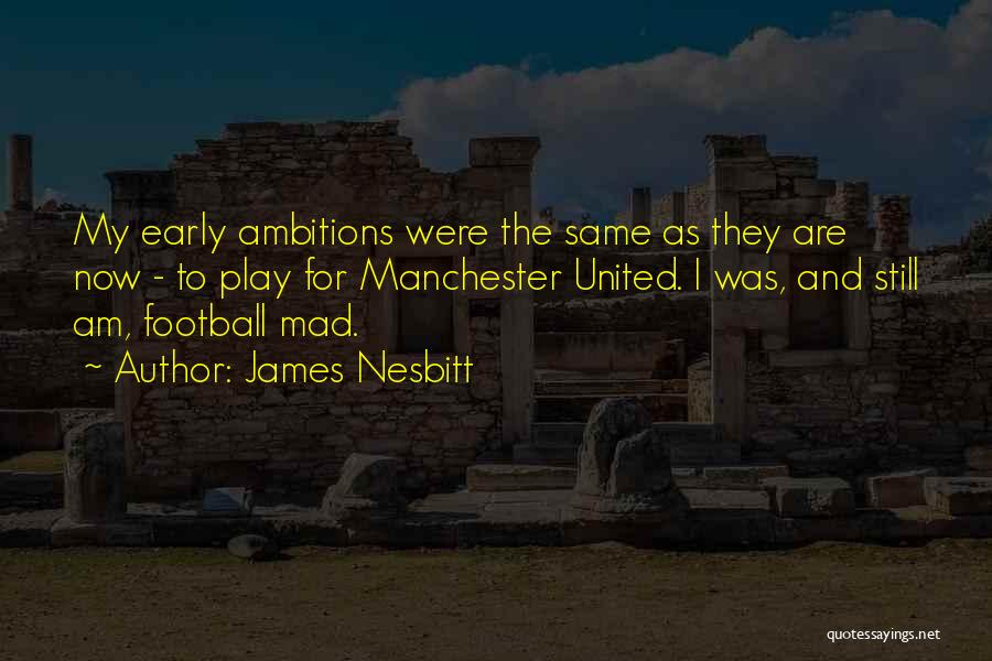 James Nesbitt Quotes: My Early Ambitions Were The Same As They Are Now - To Play For Manchester United. I Was, And Still