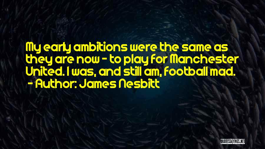 James Nesbitt Quotes: My Early Ambitions Were The Same As They Are Now - To Play For Manchester United. I Was, And Still