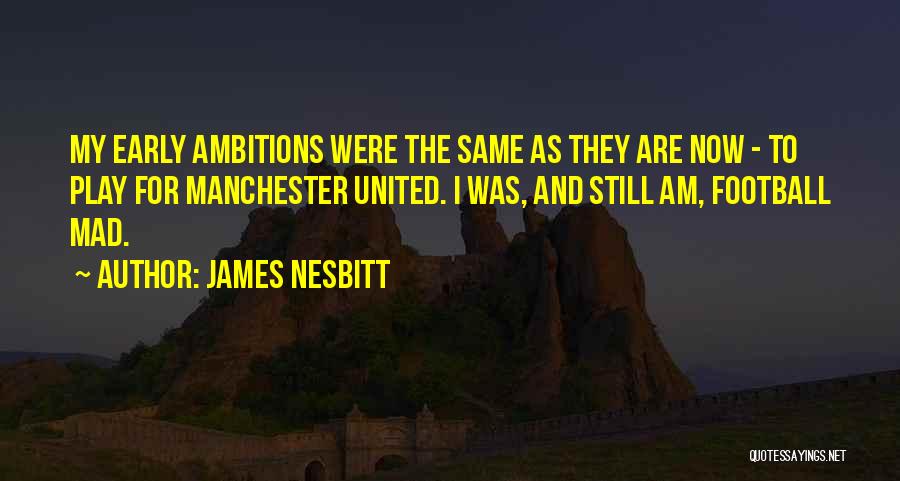 James Nesbitt Quotes: My Early Ambitions Were The Same As They Are Now - To Play For Manchester United. I Was, And Still