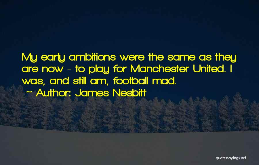 James Nesbitt Quotes: My Early Ambitions Were The Same As They Are Now - To Play For Manchester United. I Was, And Still