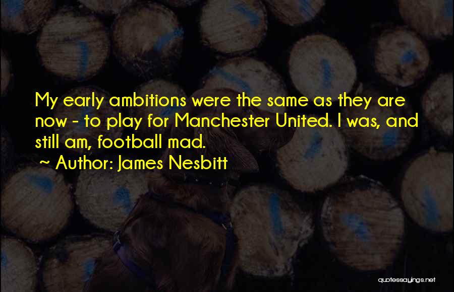 James Nesbitt Quotes: My Early Ambitions Were The Same As They Are Now - To Play For Manchester United. I Was, And Still