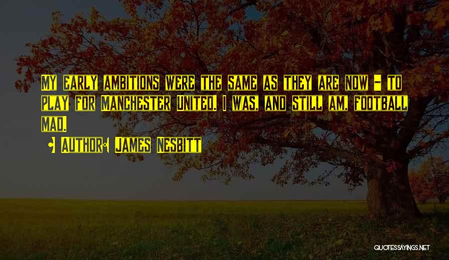 James Nesbitt Quotes: My Early Ambitions Were The Same As They Are Now - To Play For Manchester United. I Was, And Still
