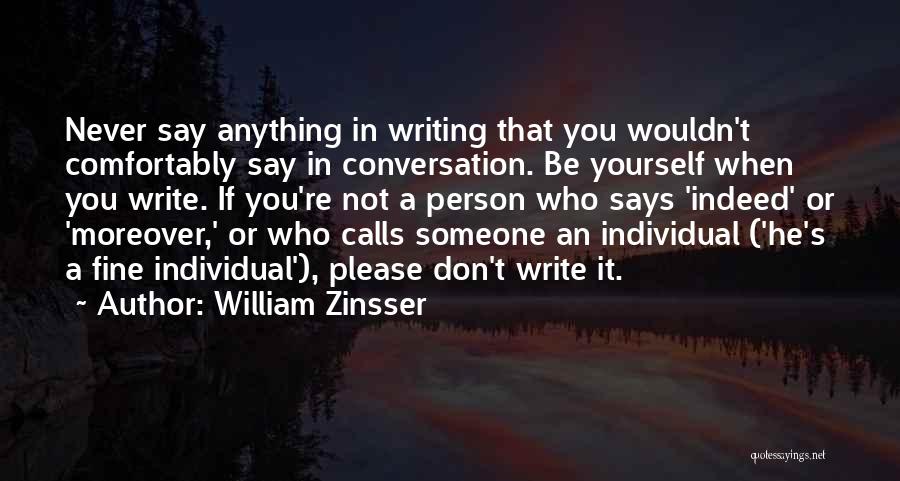 William Zinsser Quotes: Never Say Anything In Writing That You Wouldn't Comfortably Say In Conversation. Be Yourself When You Write. If You're Not