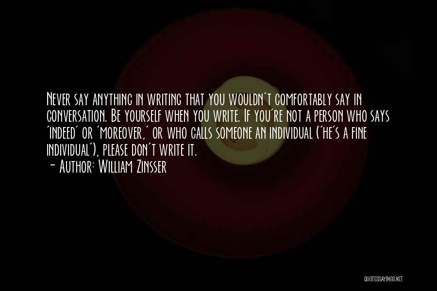 William Zinsser Quotes: Never Say Anything In Writing That You Wouldn't Comfortably Say In Conversation. Be Yourself When You Write. If You're Not