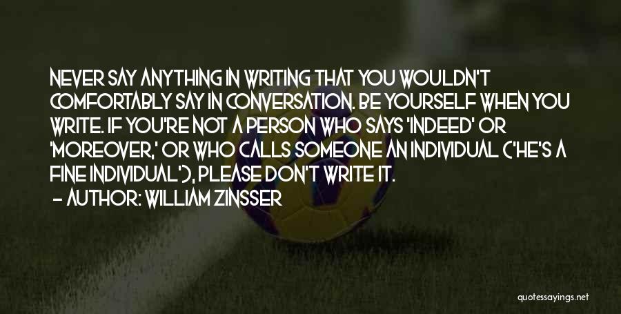 William Zinsser Quotes: Never Say Anything In Writing That You Wouldn't Comfortably Say In Conversation. Be Yourself When You Write. If You're Not