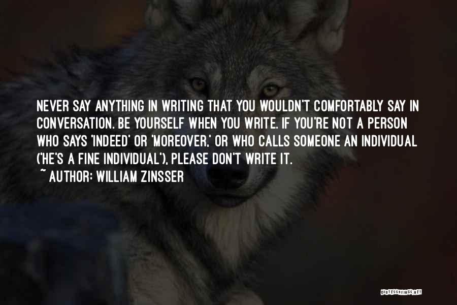 William Zinsser Quotes: Never Say Anything In Writing That You Wouldn't Comfortably Say In Conversation. Be Yourself When You Write. If You're Not
