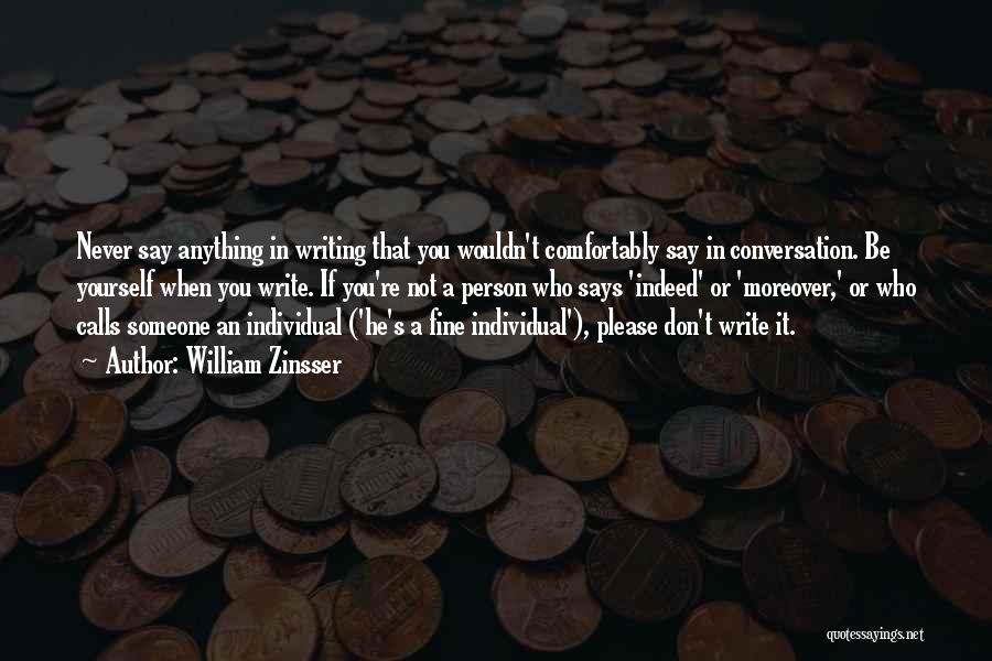 William Zinsser Quotes: Never Say Anything In Writing That You Wouldn't Comfortably Say In Conversation. Be Yourself When You Write. If You're Not