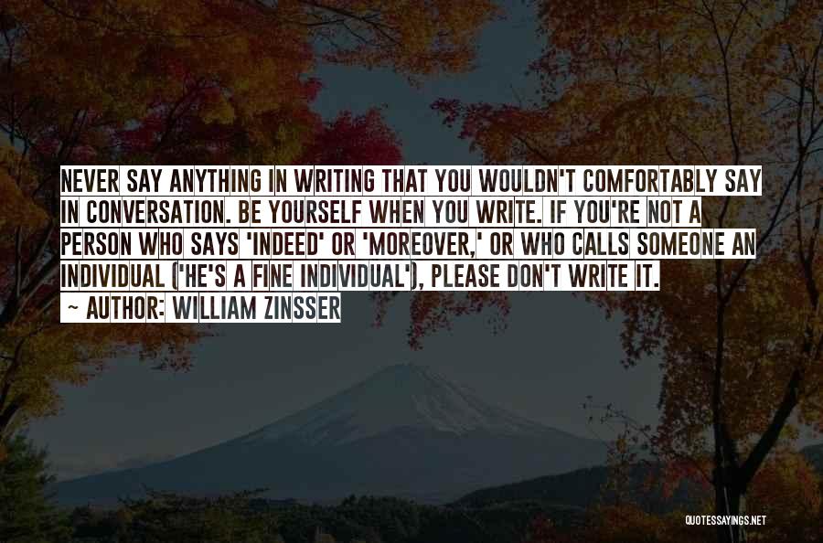 William Zinsser Quotes: Never Say Anything In Writing That You Wouldn't Comfortably Say In Conversation. Be Yourself When You Write. If You're Not