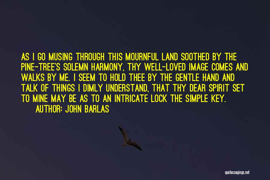 John Barlas Quotes: As I Go Musing Through This Mournful Land Soothed By The Pine-tree's Solemn Harmony, Thy Well-loved Image Comes And Walks