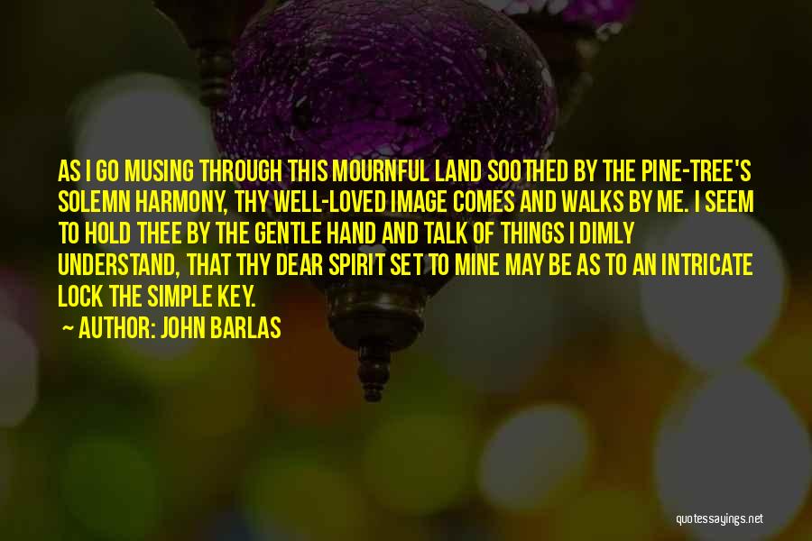 John Barlas Quotes: As I Go Musing Through This Mournful Land Soothed By The Pine-tree's Solemn Harmony, Thy Well-loved Image Comes And Walks