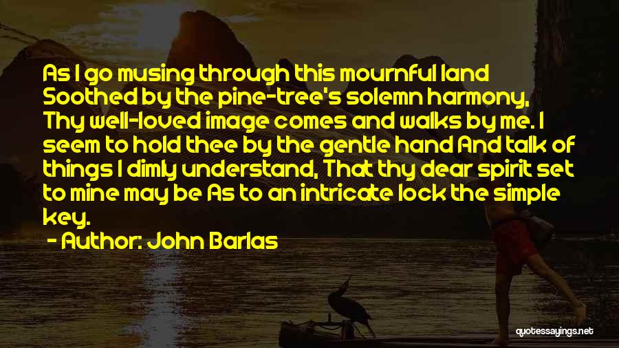 John Barlas Quotes: As I Go Musing Through This Mournful Land Soothed By The Pine-tree's Solemn Harmony, Thy Well-loved Image Comes And Walks