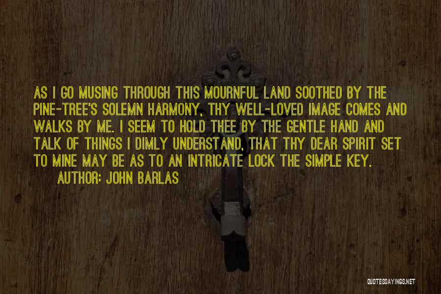 John Barlas Quotes: As I Go Musing Through This Mournful Land Soothed By The Pine-tree's Solemn Harmony, Thy Well-loved Image Comes And Walks