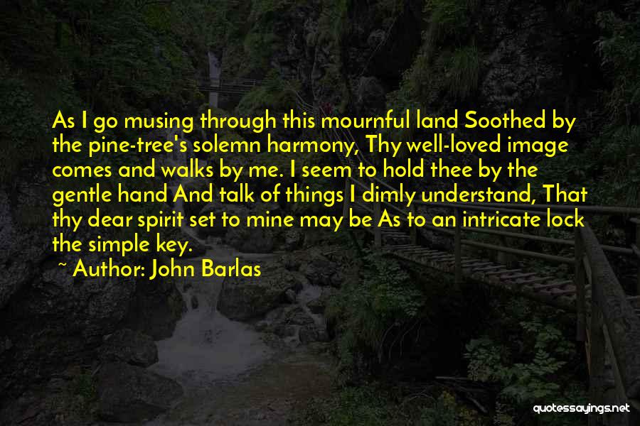 John Barlas Quotes: As I Go Musing Through This Mournful Land Soothed By The Pine-tree's Solemn Harmony, Thy Well-loved Image Comes And Walks