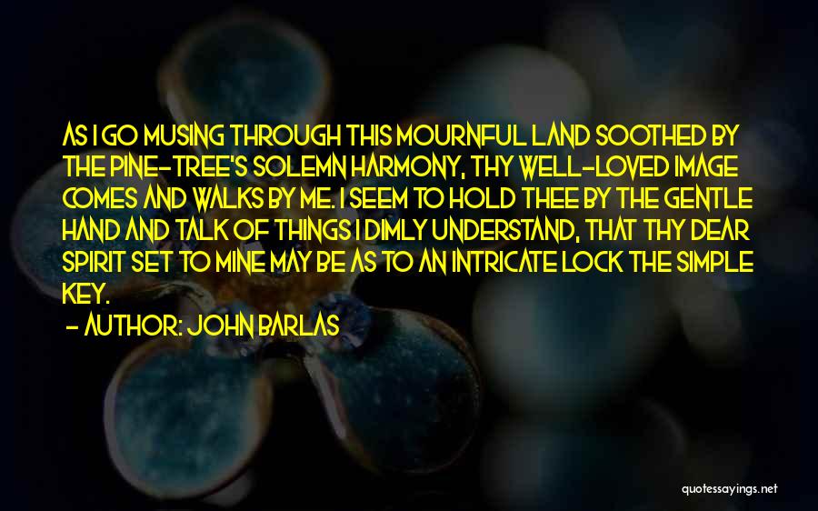 John Barlas Quotes: As I Go Musing Through This Mournful Land Soothed By The Pine-tree's Solemn Harmony, Thy Well-loved Image Comes And Walks