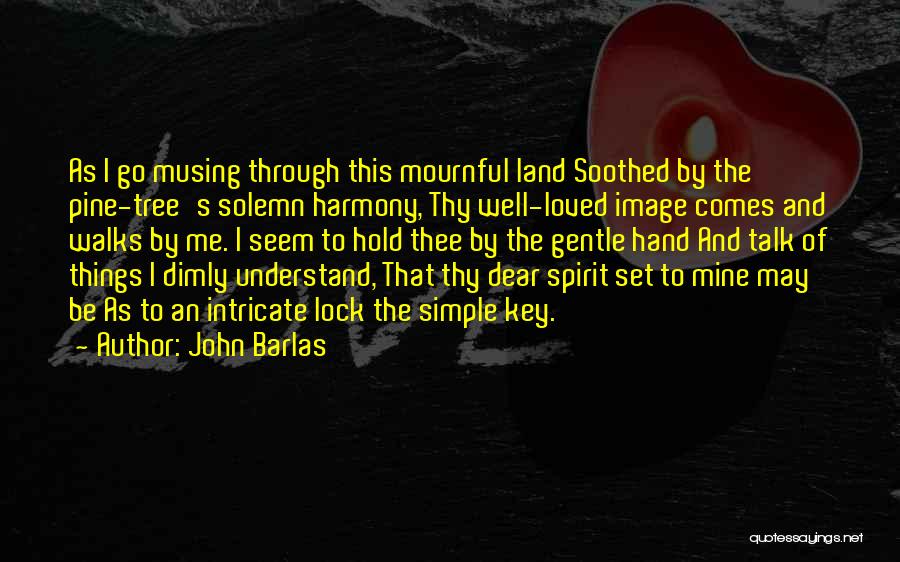 John Barlas Quotes: As I Go Musing Through This Mournful Land Soothed By The Pine-tree's Solemn Harmony, Thy Well-loved Image Comes And Walks