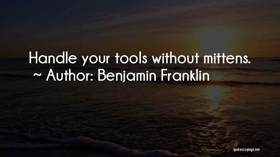 Benjamin Franklin Quotes: Handle Your Tools Without Mittens.