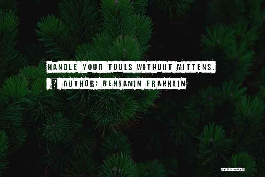Benjamin Franklin Quotes: Handle Your Tools Without Mittens.