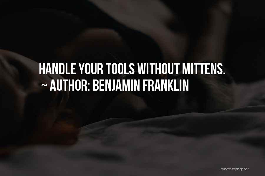 Benjamin Franklin Quotes: Handle Your Tools Without Mittens.