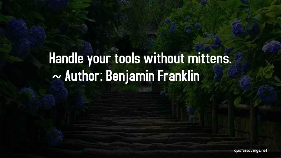 Benjamin Franklin Quotes: Handle Your Tools Without Mittens.