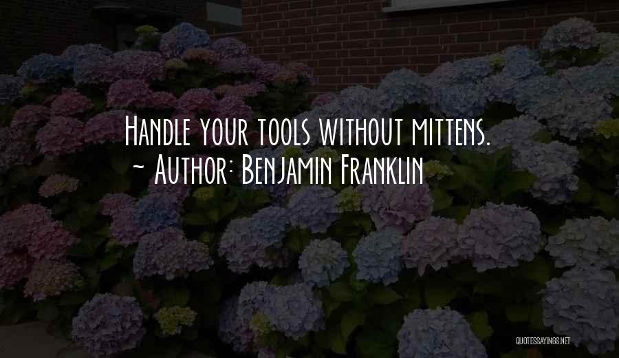 Benjamin Franklin Quotes: Handle Your Tools Without Mittens.