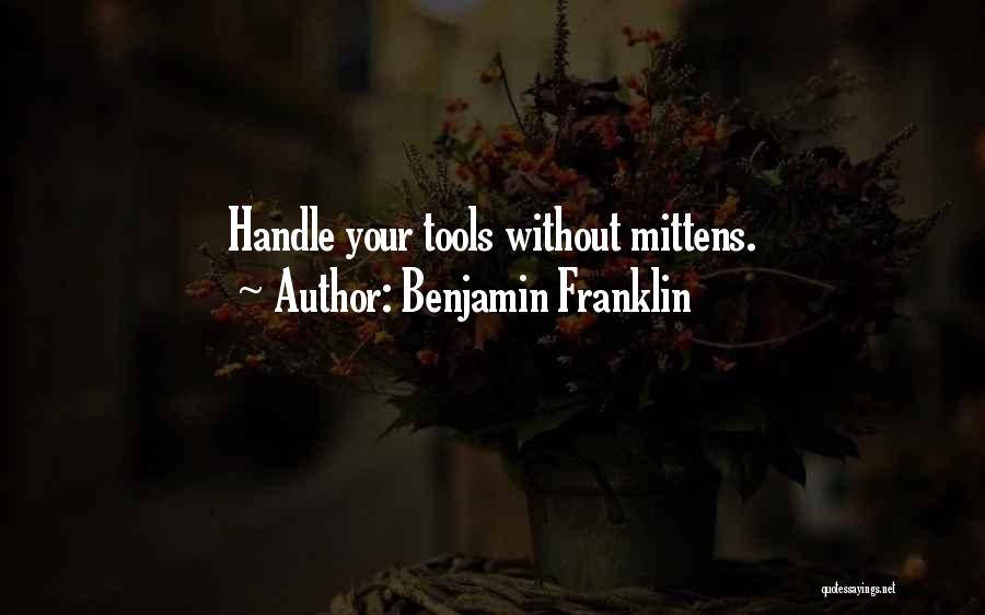Benjamin Franklin Quotes: Handle Your Tools Without Mittens.