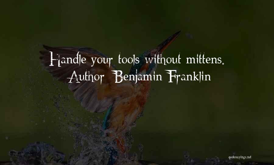 Benjamin Franklin Quotes: Handle Your Tools Without Mittens.
