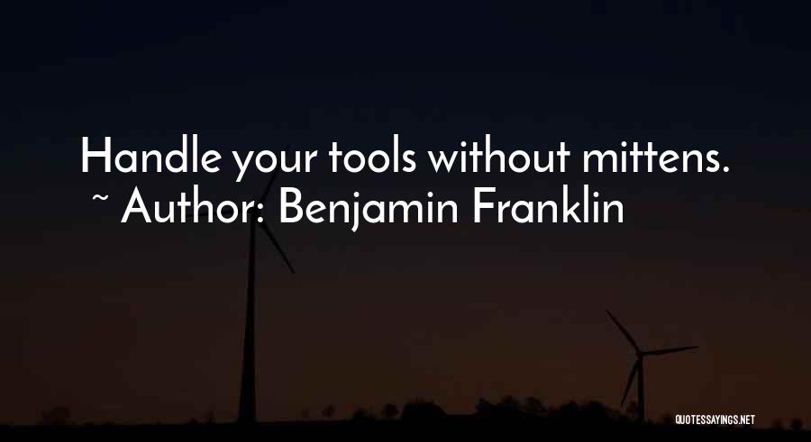 Benjamin Franklin Quotes: Handle Your Tools Without Mittens.