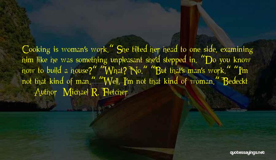 Michael R. Fletcher Quotes: Cooking Is Woman's Work. She Tilted Her Head To One Side, Examining Him Like He Was Something Unpleasant She'd Stepped
