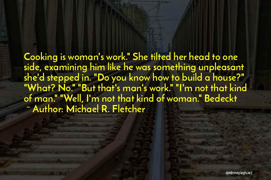 Michael R. Fletcher Quotes: Cooking Is Woman's Work. She Tilted Her Head To One Side, Examining Him Like He Was Something Unpleasant She'd Stepped