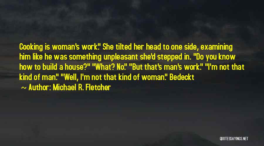 Michael R. Fletcher Quotes: Cooking Is Woman's Work. She Tilted Her Head To One Side, Examining Him Like He Was Something Unpleasant She'd Stepped