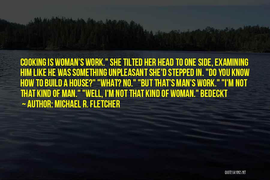 Michael R. Fletcher Quotes: Cooking Is Woman's Work. She Tilted Her Head To One Side, Examining Him Like He Was Something Unpleasant She'd Stepped