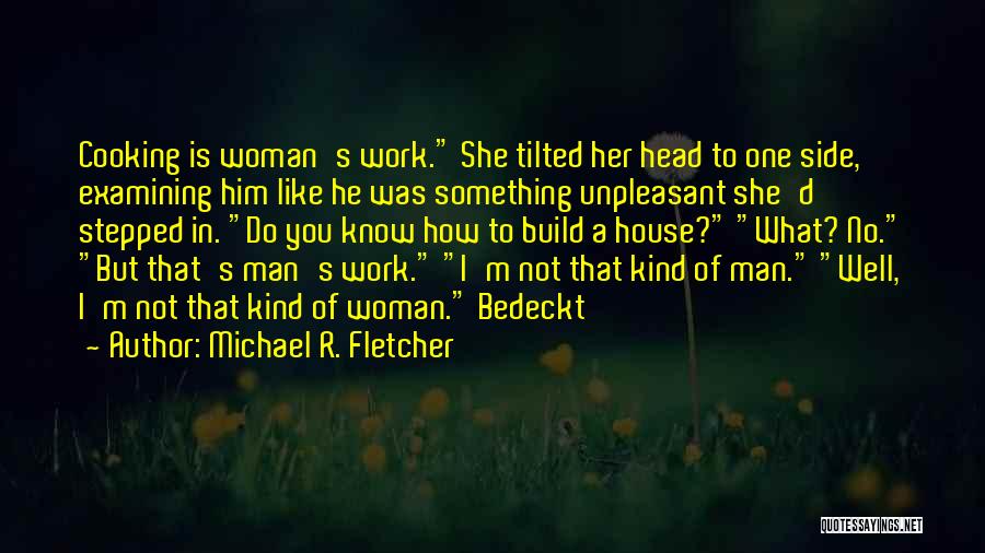Michael R. Fletcher Quotes: Cooking Is Woman's Work. She Tilted Her Head To One Side, Examining Him Like He Was Something Unpleasant She'd Stepped