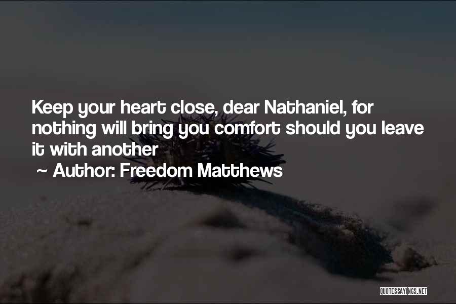 Freedom Matthews Quotes: Keep Your Heart Close, Dear Nathaniel, For Nothing Will Bring You Comfort Should You Leave It With Another