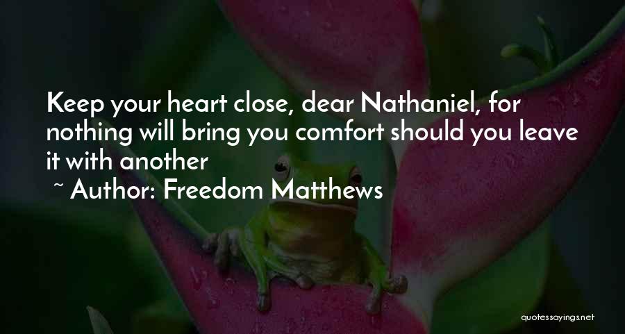 Freedom Matthews Quotes: Keep Your Heart Close, Dear Nathaniel, For Nothing Will Bring You Comfort Should You Leave It With Another