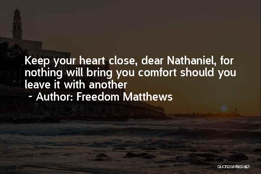 Freedom Matthews Quotes: Keep Your Heart Close, Dear Nathaniel, For Nothing Will Bring You Comfort Should You Leave It With Another