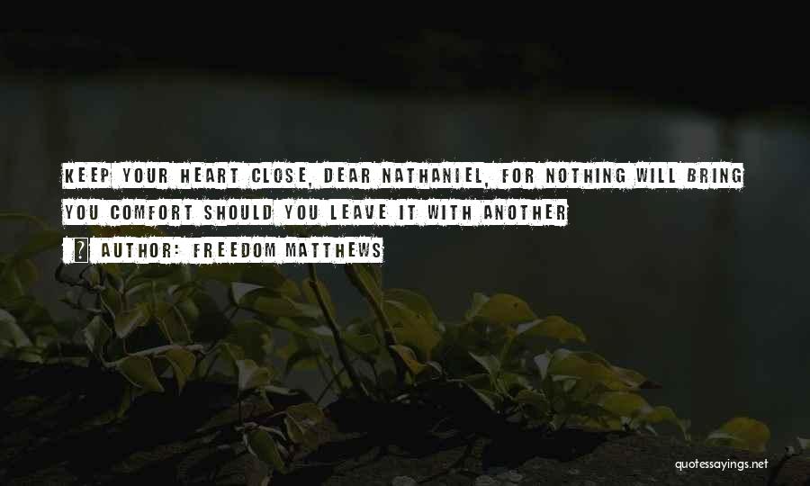 Freedom Matthews Quotes: Keep Your Heart Close, Dear Nathaniel, For Nothing Will Bring You Comfort Should You Leave It With Another