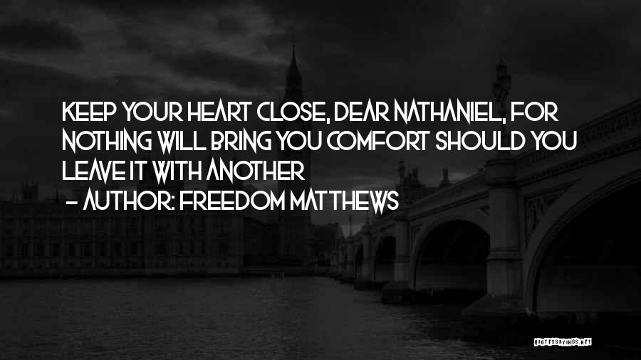 Freedom Matthews Quotes: Keep Your Heart Close, Dear Nathaniel, For Nothing Will Bring You Comfort Should You Leave It With Another