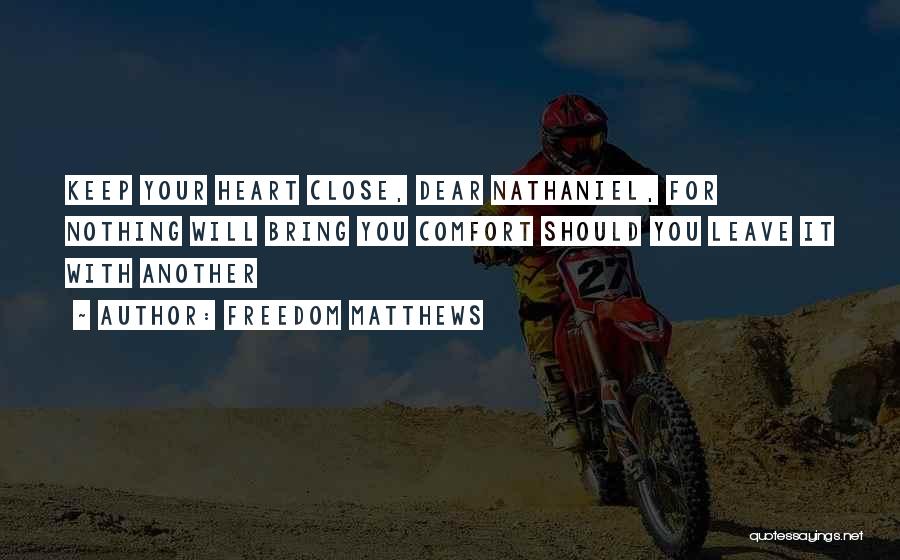 Freedom Matthews Quotes: Keep Your Heart Close, Dear Nathaniel, For Nothing Will Bring You Comfort Should You Leave It With Another