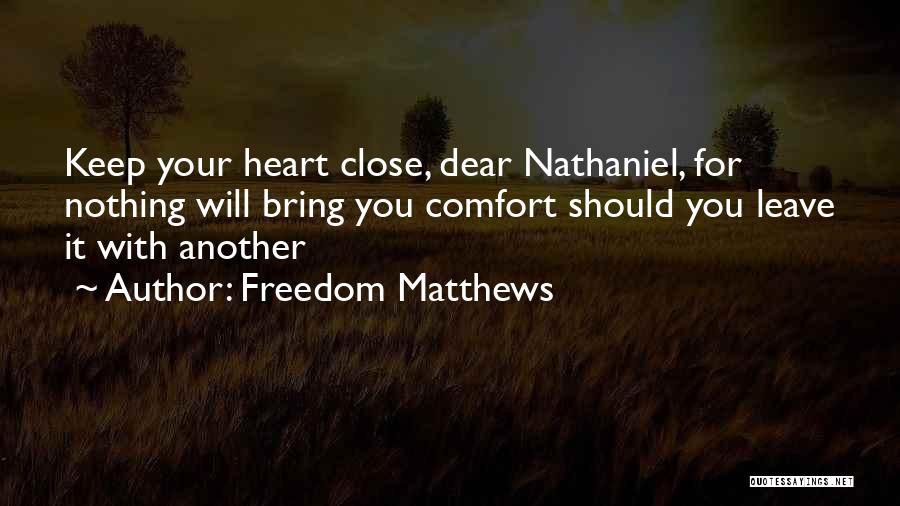 Freedom Matthews Quotes: Keep Your Heart Close, Dear Nathaniel, For Nothing Will Bring You Comfort Should You Leave It With Another